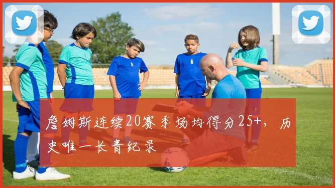 詹姆斯连续20赛季场均得分25+,历史唯一长青纪录