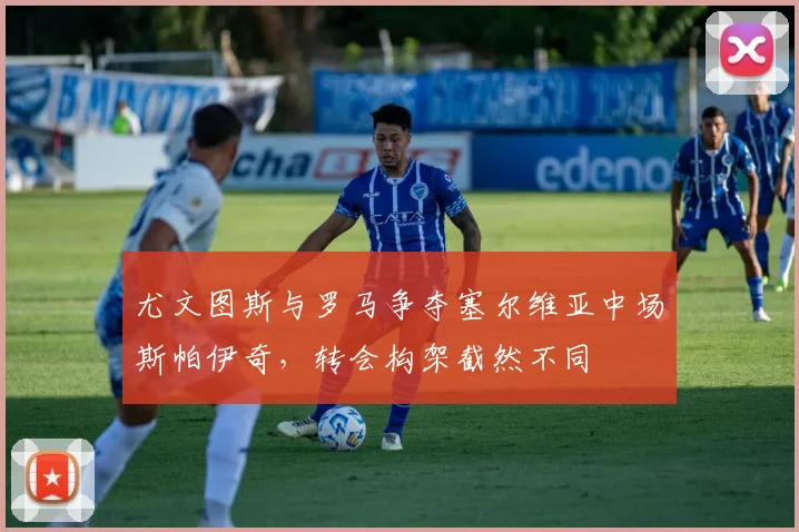 尤文图斯与罗马争夺塞尔维亚中场斯帕伊奇，转会构架截然不同