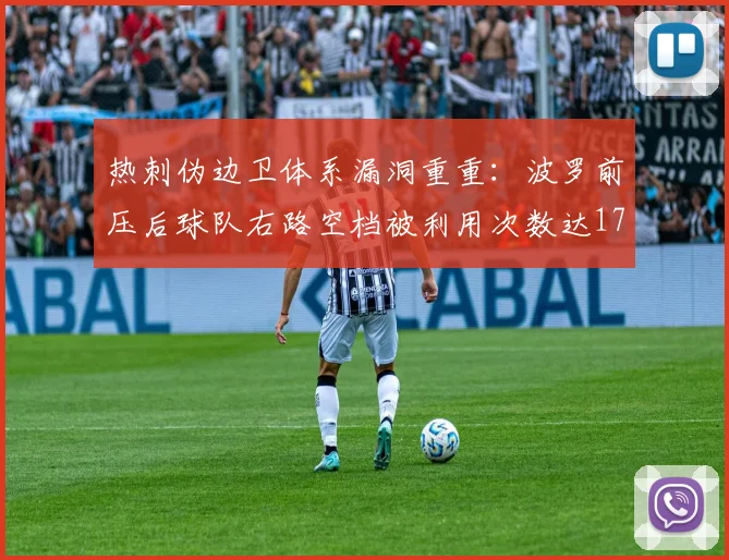 热刺伪边卫体系漏洞重重：波罗前压后球队右路空档被利用次数达17次，波斯特科格鲁攻势足球面临英超效率拷问