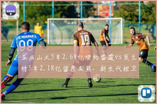 亚历山大5年2.69亿续约雷霆vs莫兰特5年2.18亿留在灰熊,新生代控卫大合同解析