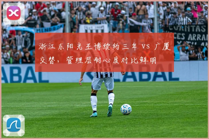 浙江东阳光王博续约三年 vs 广厦交替，管理层耐心度对比鲜明