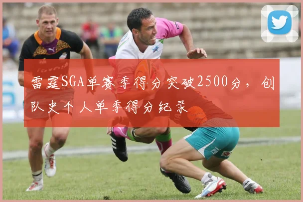 雷霆SGA单赛季得分突破2500分，创队史个人单季得分纪录