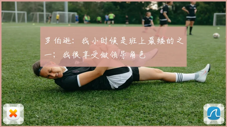 罗伯逊：我小时候是班上最矮的之一；我很享受做领导角色